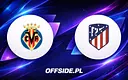 Villarreal vs Atletico Madryt: Ostateczna batalia o podium La Liga